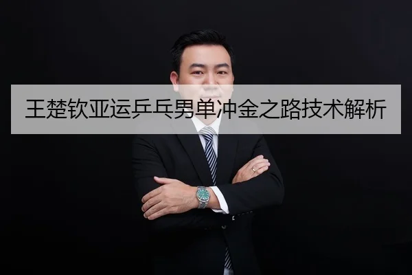 王楚钦亚运乒乓男单冲金之路技术解析